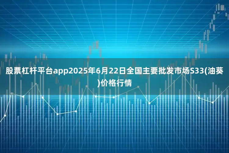 股票杠杆平台app2025年6月22日全国主要批发市场S33(油葵)价格行情
