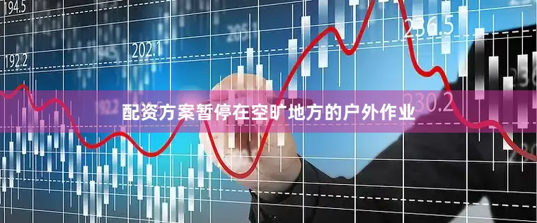 配资方案暂停在空旷地方的户外作业