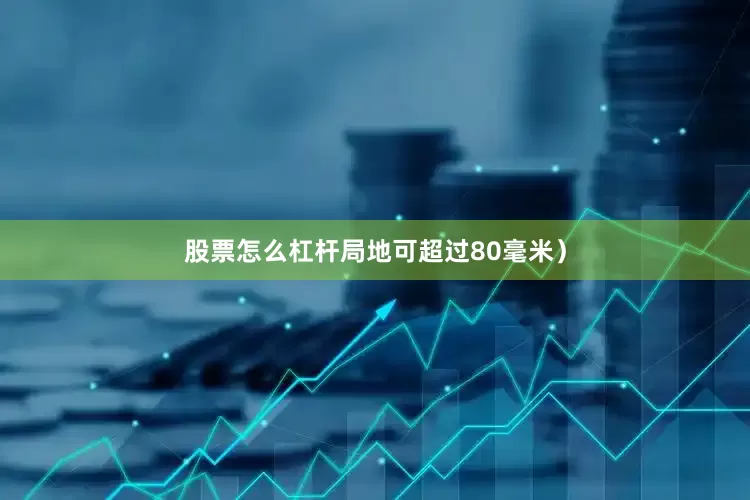 股票怎么杠杆局地可超过80毫米）