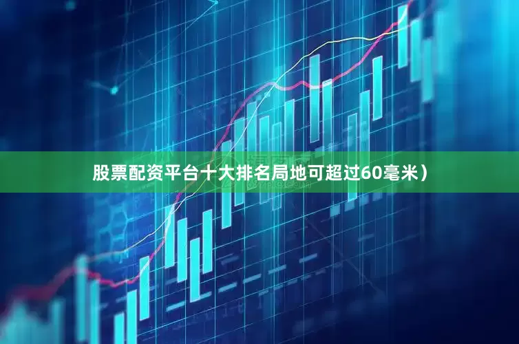股票配资平台十大排名局地可超过60毫米）