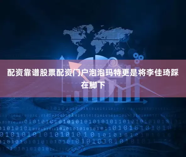配资靠谱股票配资门户泡泡玛特更是将李佳琦踩在脚下