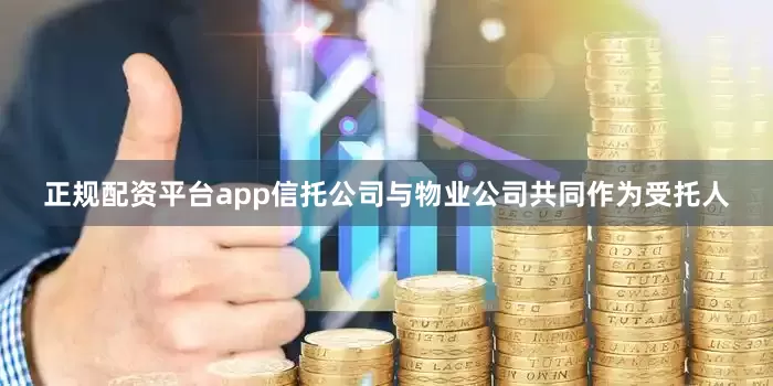 正规配资平台app信托公司与物业公司共同作为受托人