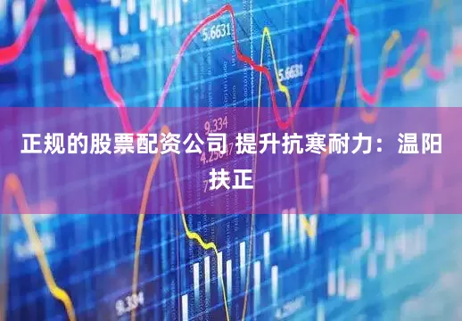 正规的股票配资公司 提升抗寒耐力：温阳扶正