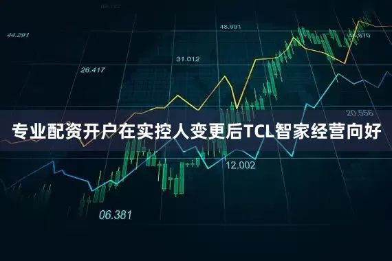 专业配资开户在实控人变更后TCL智家经营向好