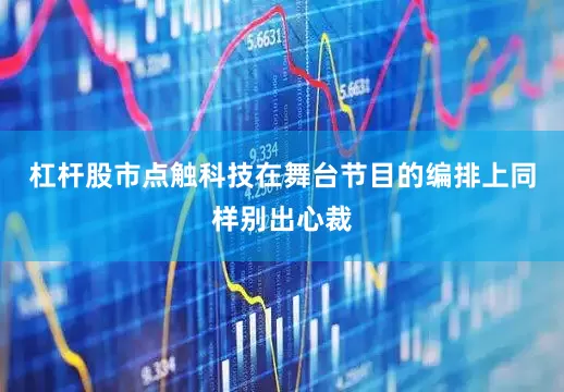 杠杆股市点触科技在舞台节目的编排上同样别出心裁