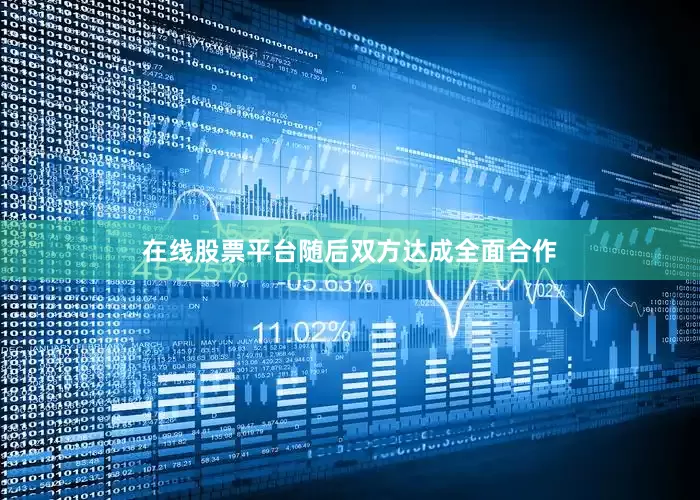在线股票平台随后双方达成全面合作