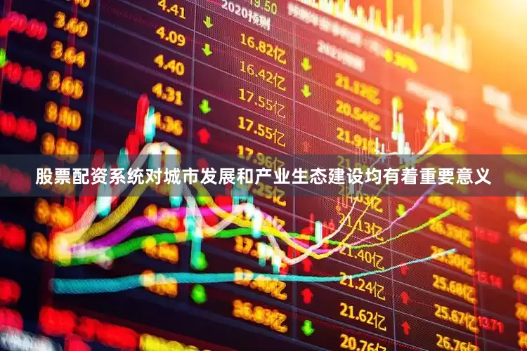 股票配资系统对城市发展和产业生态建设均有着重要意义