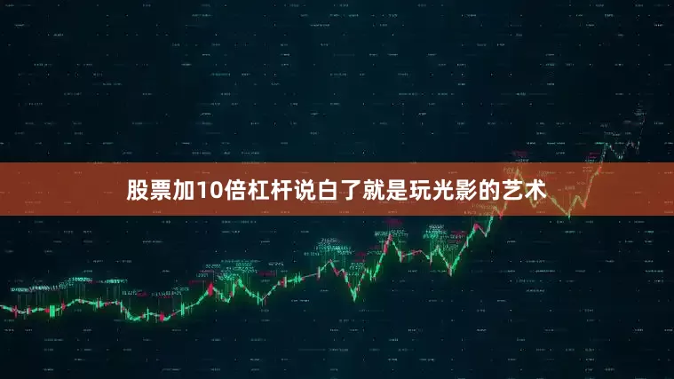 股票加10倍杠杆说白了就是玩光影的艺术