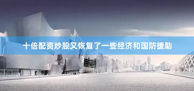 十倍配资炒股又恢复了一些经济和国防援助