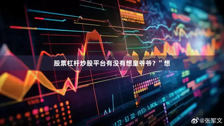 股票杠杆炒股平台有没有想皇爷爷？”想