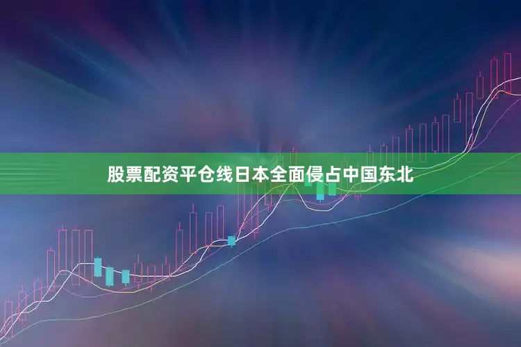 股票配资平仓线日本全面侵占中国东北