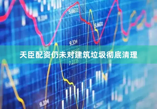 天臣配资仍未对建筑垃圾彻底清理