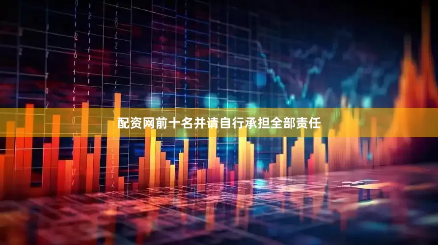 配资网前十名并请自行承担全部责任