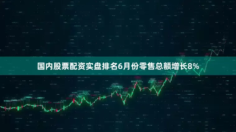 国内股票配资实盘排名6月份零售总额增长8%