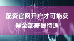 配资官网开户才可能获得全部薪酬待遇