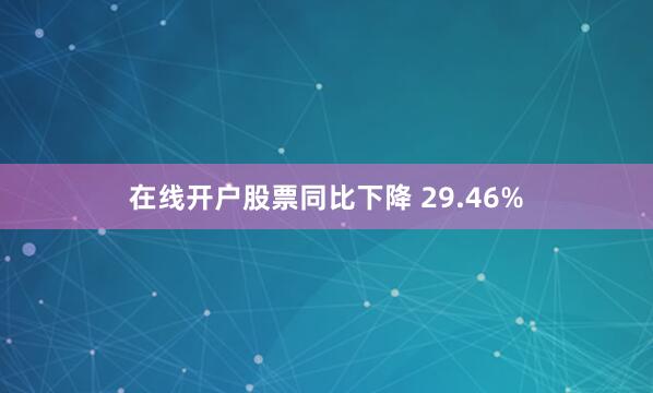 在线开户股票同比下降 29.46%
