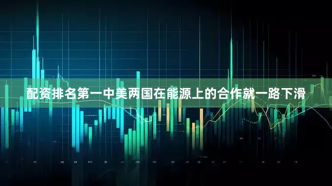 配资排名第一中美两国在能源上的合作就一路下滑