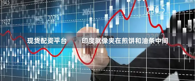 现货配资平台        印度就像夹在煎饼和油条中间