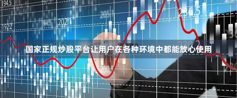 国家正规炒股平台让用户在各种环境中都能放心使用
