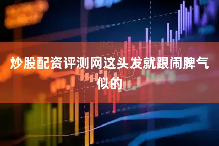 炒股配资评测网这头发就跟闹脾气似的