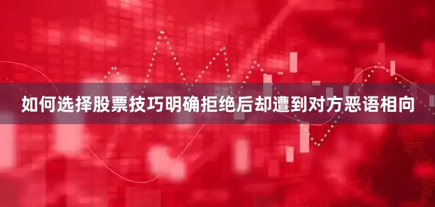 如何选择股票技巧明确拒绝后却遭到对方恶语相向
