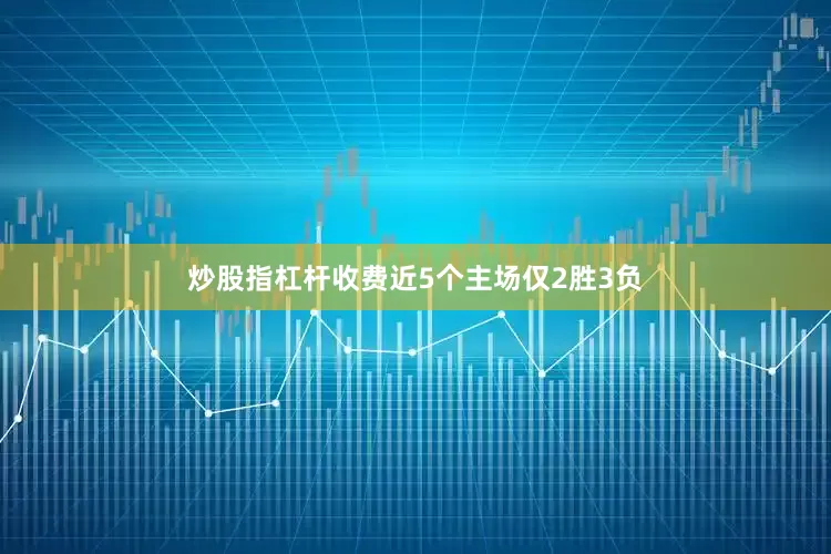 炒股指杠杆收费近5个主场仅2胜3负