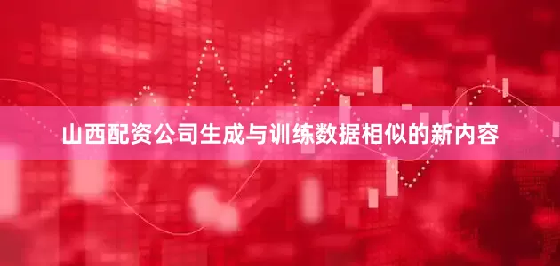 山西配资公司生成与训练数据相似的新内容