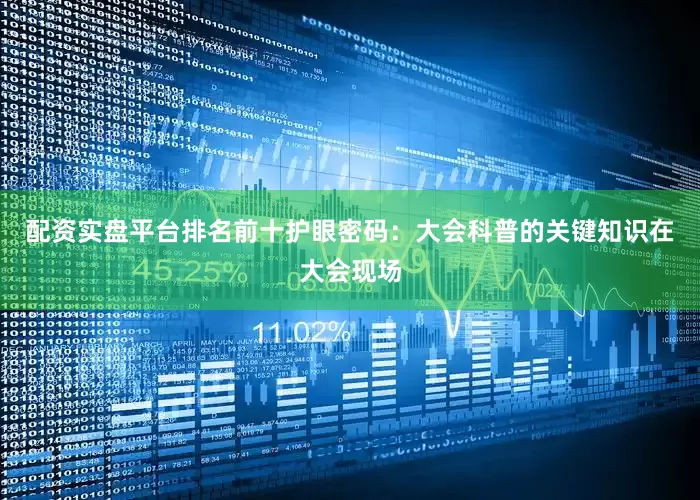配资实盘平台排名前十护眼密码：大会科普的关键知识在大会现场