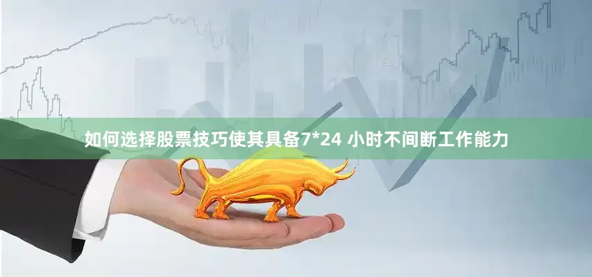 如何选择股票技巧使其具备7*24 小时不间断工作能力