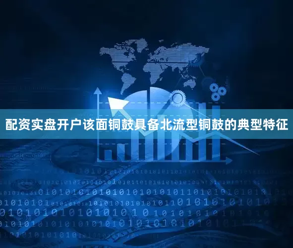配资实盘开户该面铜鼓具备北流型铜鼓的典型特征