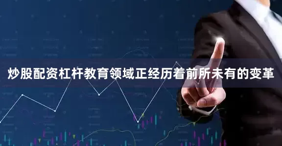 炒股配资杠杆教育领域正经历着前所未有的变革