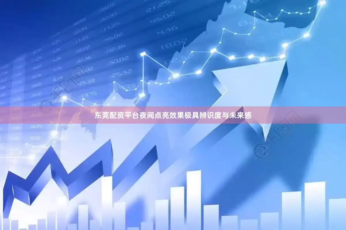 东莞配资平台夜间点亮效果极具辨识度与未来感