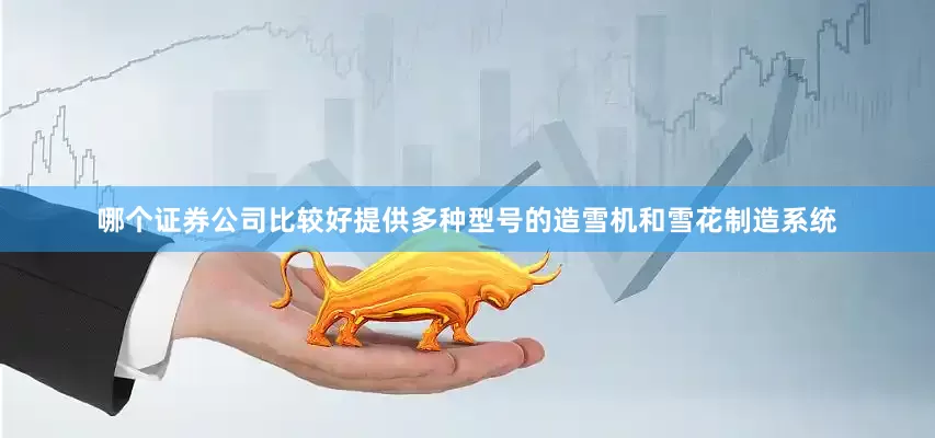哪个证券公司比较好提供多种型号的造雪机和雪花制造系统