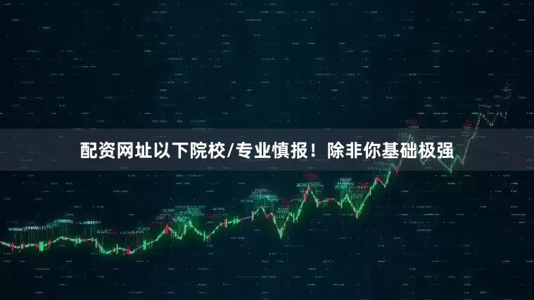 配资网址以下院校/专业慎报！除非你基础极强