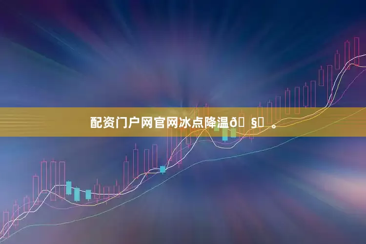 配资门户网官网冰点降温🧊。