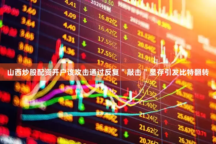 山西炒股配资开户该攻击通过反复＂敲击＂显存引发比特翻转