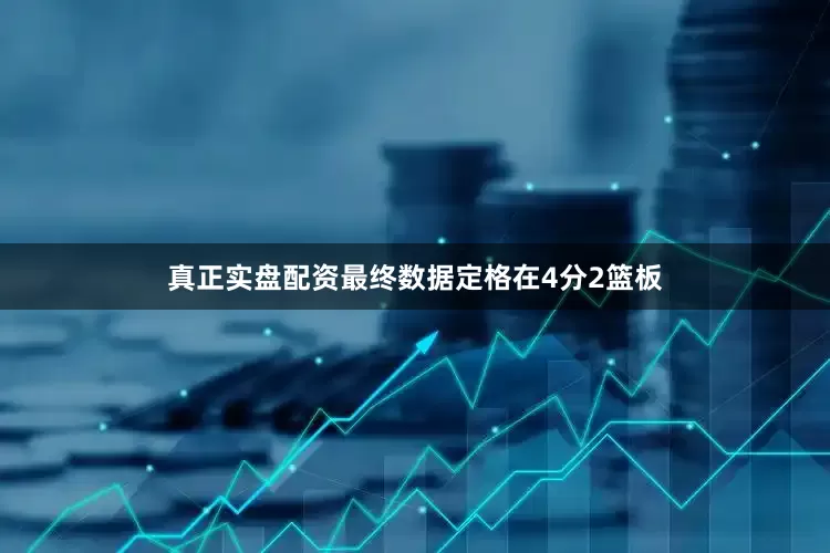 真正实盘配资最终数据定格在4分2篮板