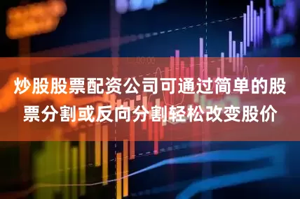 炒股股票配资公司可通过简单的股票分割或反向分割轻松改变股价