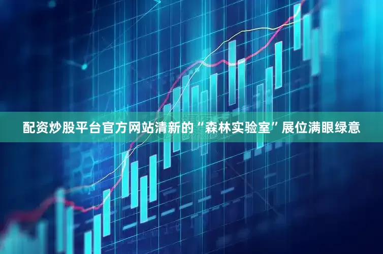 配资炒股平台官方网站清新的“森林实验室”展位满眼绿意
