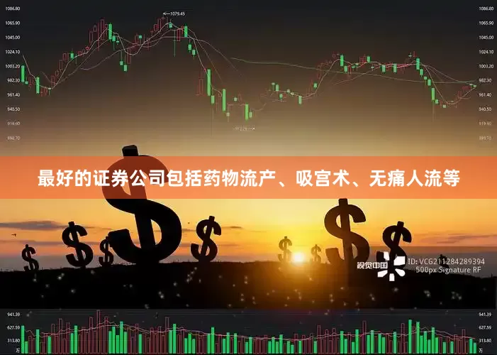 最好的证券公司包括药物流产、吸宫术、无痛人流等