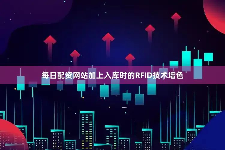 每日配资网站加上入库时的RFID技术增色