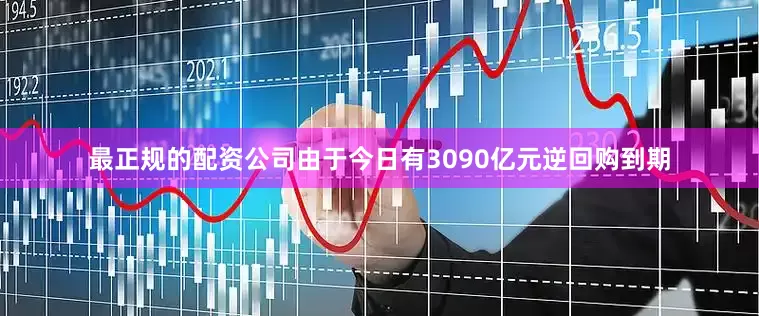 最正规的配资公司由于今日有3090亿元逆回购到期