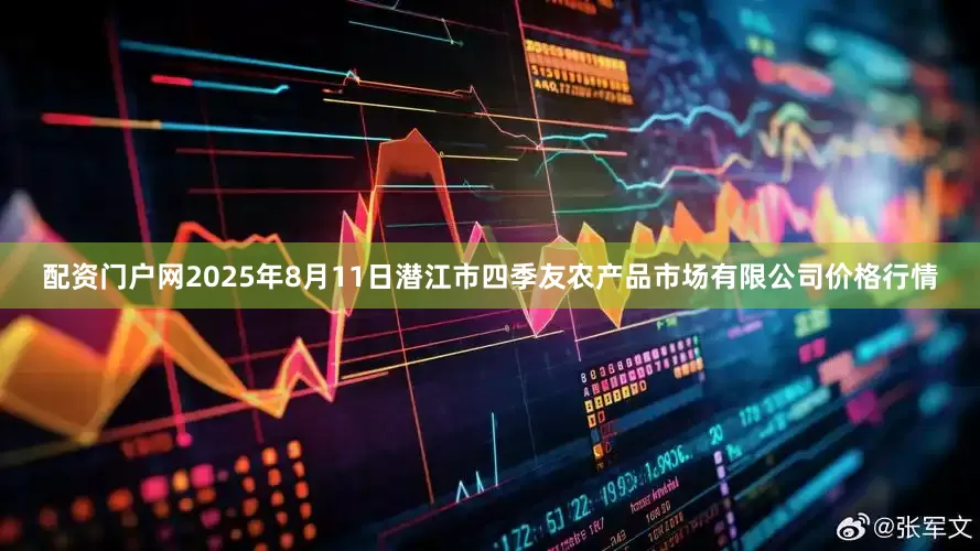 配资门户网2025年8月11日潜江市四季友农产品市场有限公司价格行情