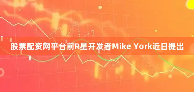 股票配资网平台前R星开发者Mike York近日提出