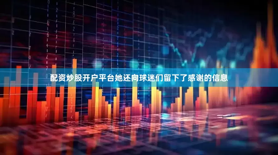 配资炒股开户平台她还向球迷们留下了感谢的信息