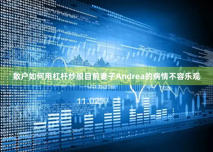 散户如何用杠杆炒股目前妻子Andrea的病情不容乐观