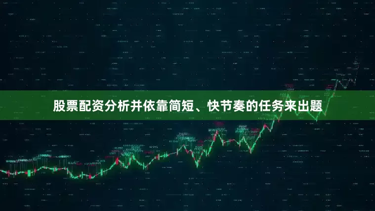 股票配资分析并依靠简短、快节奏的任务来出题