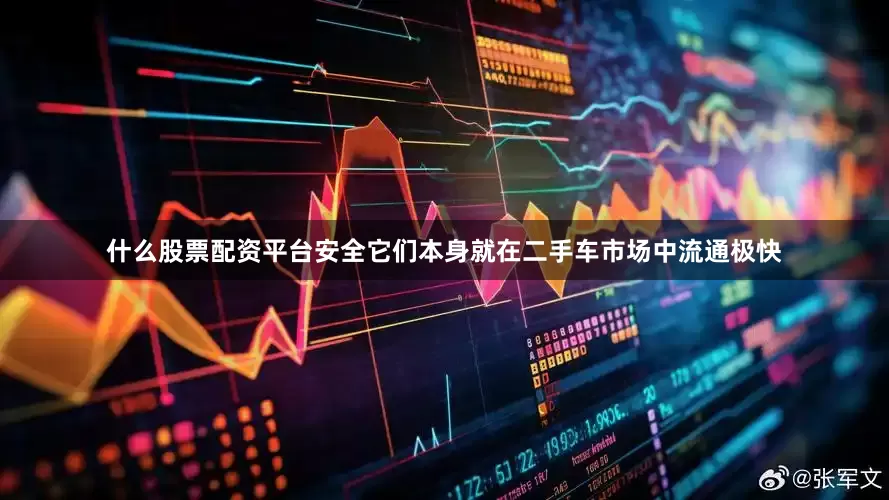 什么股票配资平台安全它们本身就在二手车市场中流通极快