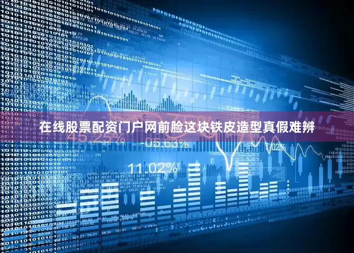 在线股票配资门户网前脸这块铁皮造型真假难辨