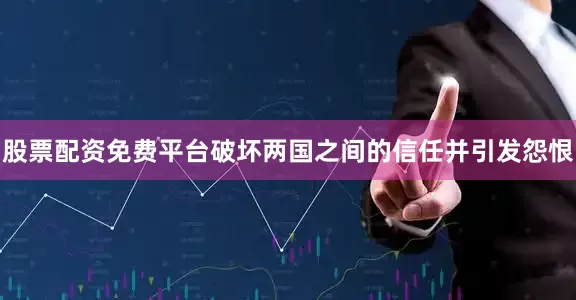股票配资免费平台破坏两国之间的信任并引发怨恨